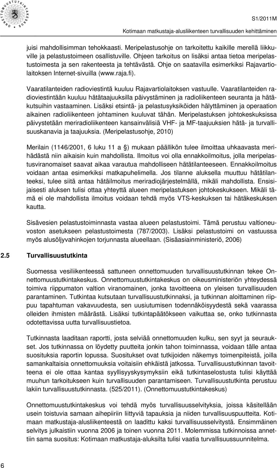 Vaaratilanteiden radioviestintä kuuluu Rajavartiolaitoksen vastuulle. Vaaratilanteiden radioviestintään kuuluu hätätaajuuksilla päivystäminen ja radioliikenteen seuranta ja hätäkutsuihin vastaaminen.