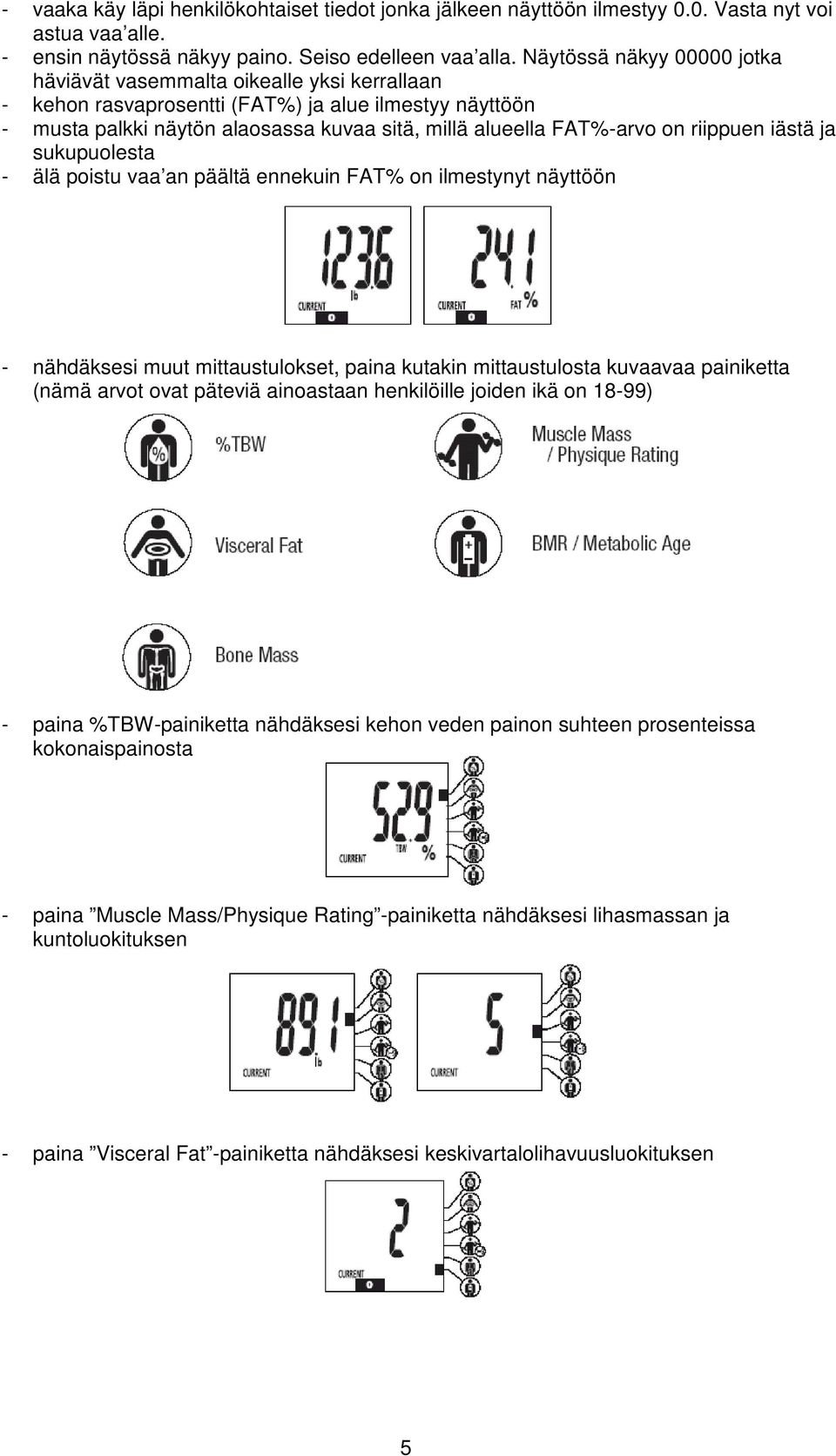 riippuen iästä ja sukupuolesta - älä poistu vaa an päältä ennekuin FAT% on ilmestynyt näyttöön - nähdäksesi muut mittaustulokset, paina kutakin mittaustulosta kuvaavaa painiketta (nämä arvot ovat