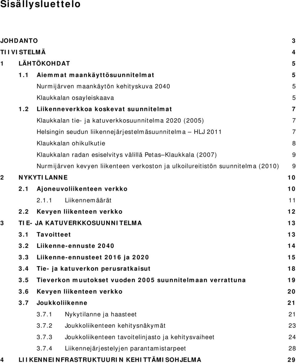 esiselvitys välillä Petas Klaukkala (2007) 9 Nurmijärven kevyen liikenteen verkoston ja ulkoilureitistön suunnitelma (2010) 9 2 NYKYTILANNE 10 2.1 Ajoneuvoliikenteen verkko 10 2.1.1 Liikennemäärät 11 2.
