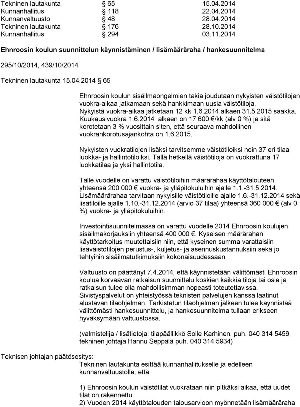 5.2015 saakka. Kuukausivuokra 1.6.2014 alkaen on 17 600 /kk (alv 0 %) ja sitä korotetaan 3 % vuosittain siten, että seuraava mahdollinen vuokrankorotusajankohta on 1.6.2015. Nykyisten vuokratilojen lisäksi tarvitsemme väistötiloiksi noin 37 eri tilaa luokka- ja hallintotiloiksi.