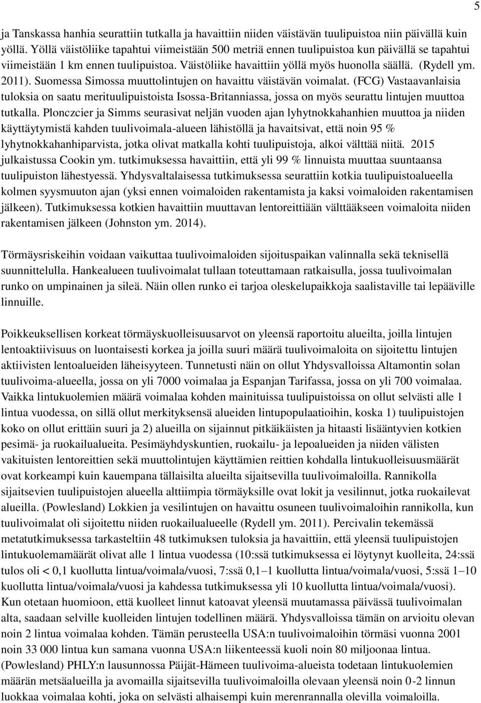 Suomessa Simossa muuttolintujen on havaittu väistävän voimalat. (FCG) Vastaavanlaisia tuloksia on saatu merituulipuistoista Isossa-Britanniassa, jossa on myös seurattu lintujen muuttoa tutkalla.