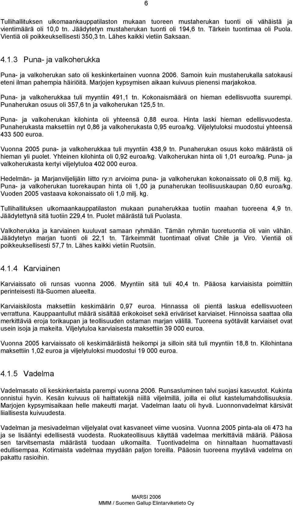 Samoin kuin mustaherukalla satokausi eteni ilman pahempia häiriöitä. Marjojen kypsymisen aikaan kuivuus pienensi marjakokoa. Puna ja valkoherukkaa tuli myyntiin 491,1 tn.