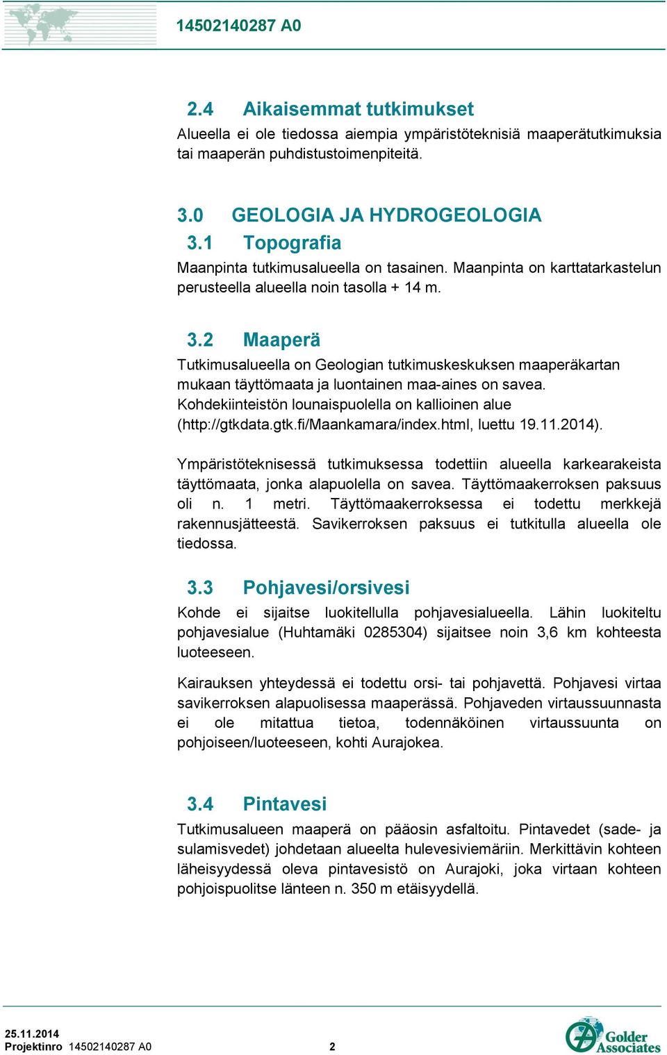 2 Maaperä Tutkimusalueella on Geologian tutkimuskeskuksen maaperäkartan mukaan täyttömaata ja luontainen maa-aines on savea. Kohdekiinteistön lounaispuolella on kallioinen alue (http://gtkd