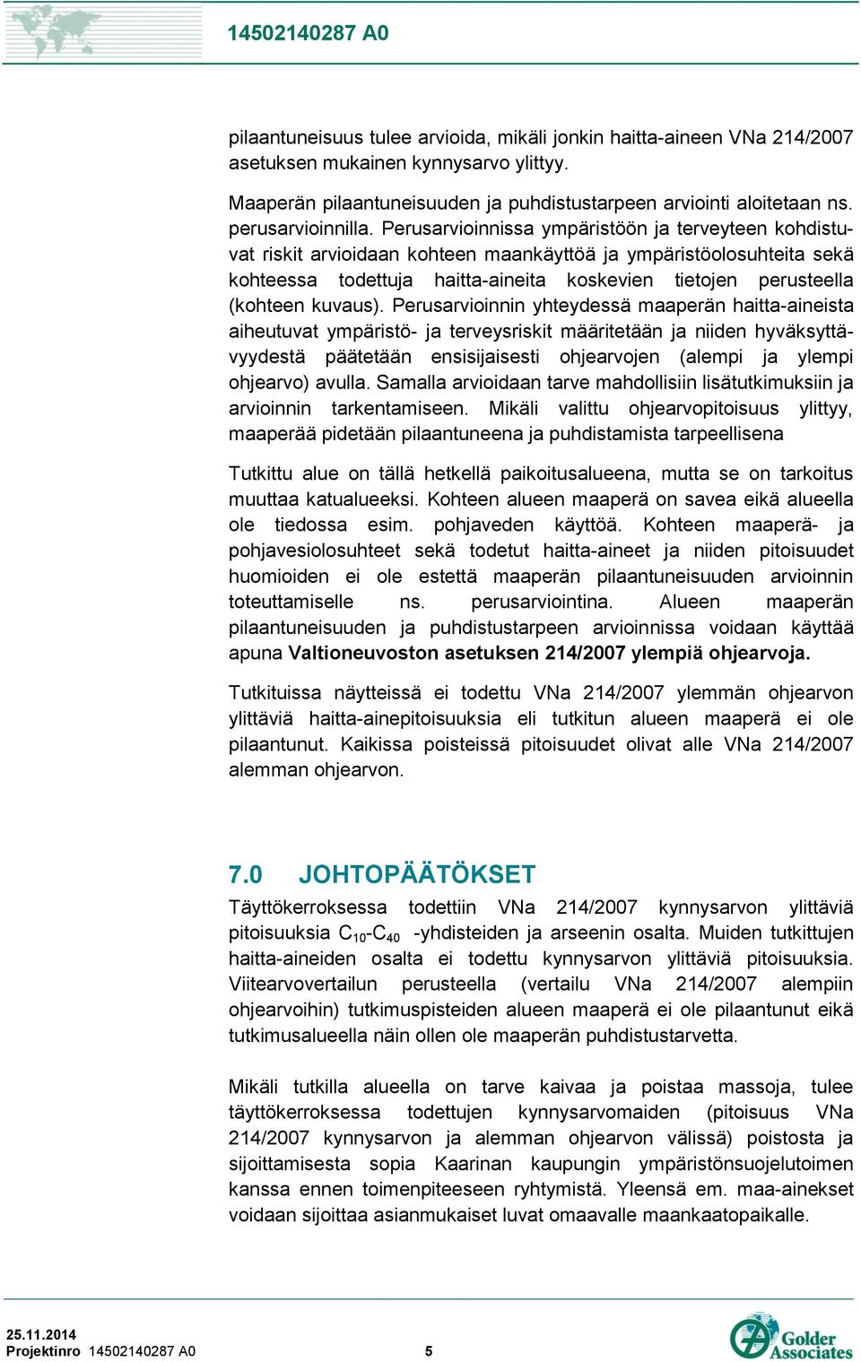 Perusarvioinnissa ympäristöön ja terveyteen kohdistuvat riskit arvioidaan kohteen maankäyttöä ja ympäristöolosuhteita sekä kohteessa todettuja haitta-aineita koskevien tietojen perusteella (kohteen