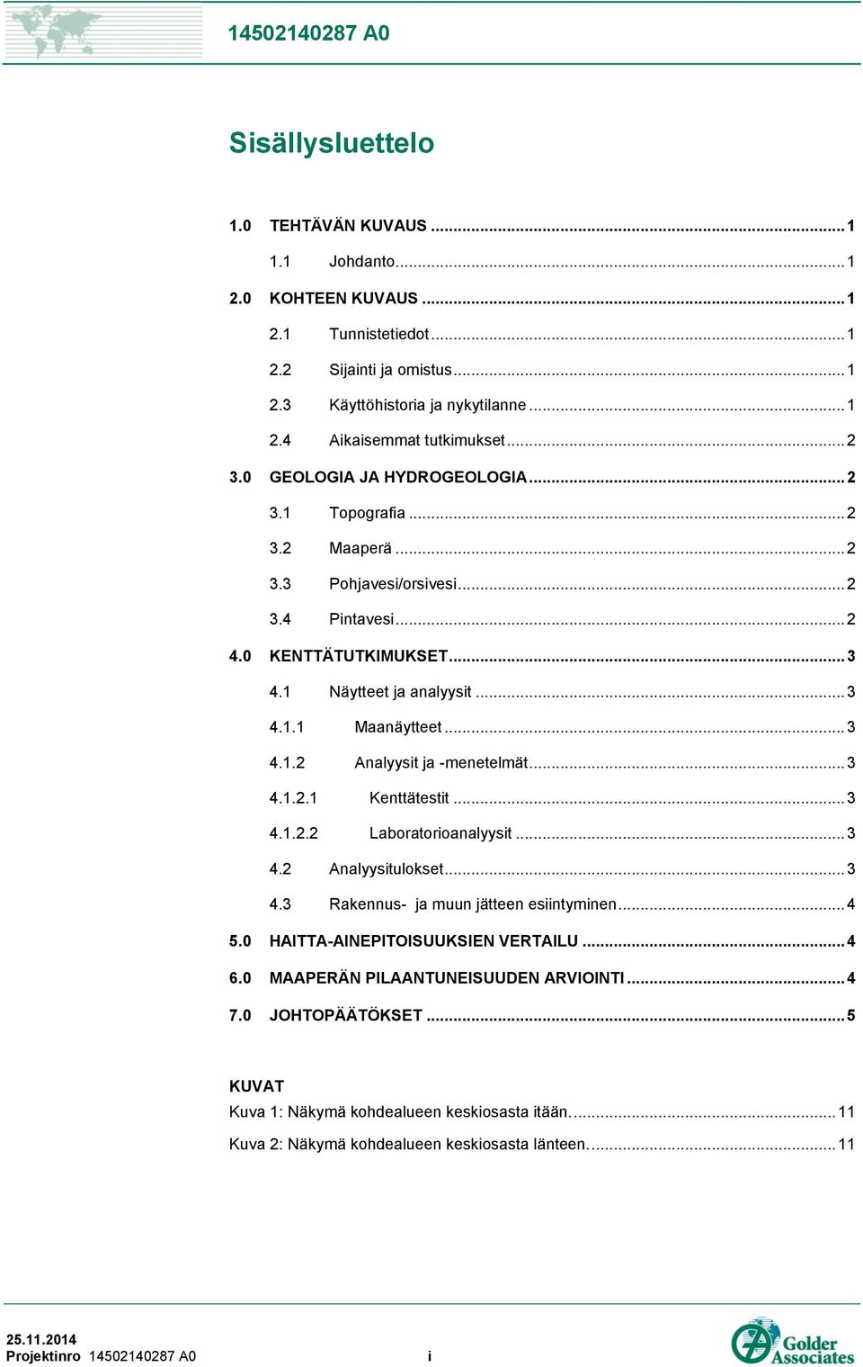 .. 3 4.1.2 Analyysit ja -menetelmät... 3 4.1.2.1 Kenttätestit... 3 4.1.2.2 Laboratorioanalyysit... 3 4.2 Analyysitulokset... 3 4.3 Rakennus- ja muun jätteen esiintyminen... 4 5.