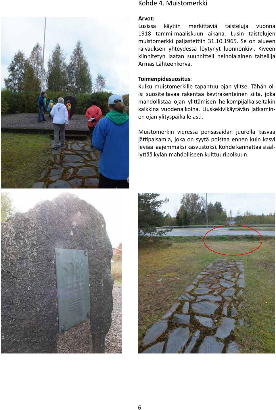Tähän olisi suositeltavaa rakentaa kevtrakenteinen silta, joka mahdollistaa ojan ylittämisen heikompijalkaiseltakin kaikkina vuodenaikoina.
