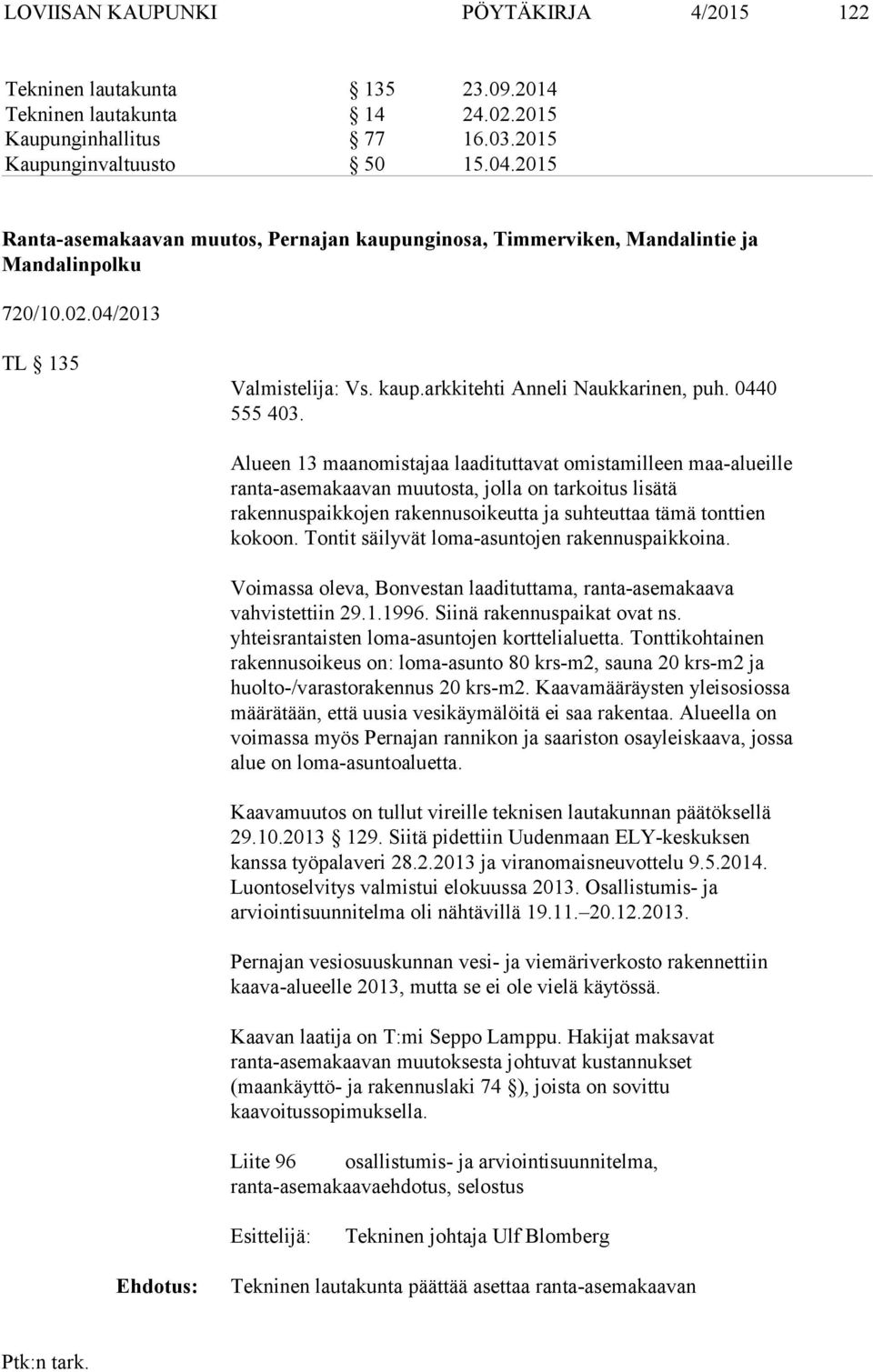 Alueen 13 maanomistajaa laadituttavat omistamilleen maa-alueille ranta-asemakaavan muutosta, jolla on tarkoitus lisätä rakennuspaikkojen rakennusoikeutta ja suhteuttaa tämä tonttien kokoon.