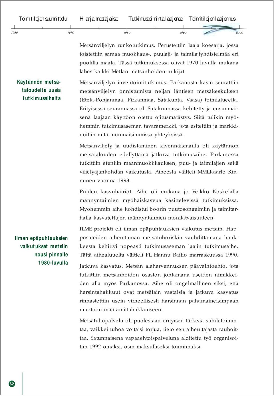 Tässä tutkimuksessa olivat 1970-luvulla mukana lähes kaikki Metlan metsänhoidon tutkijat. Käytännön metsätaloudelta uusia tutkimusaiheita Metsänviljelyn inventointitutkimus.