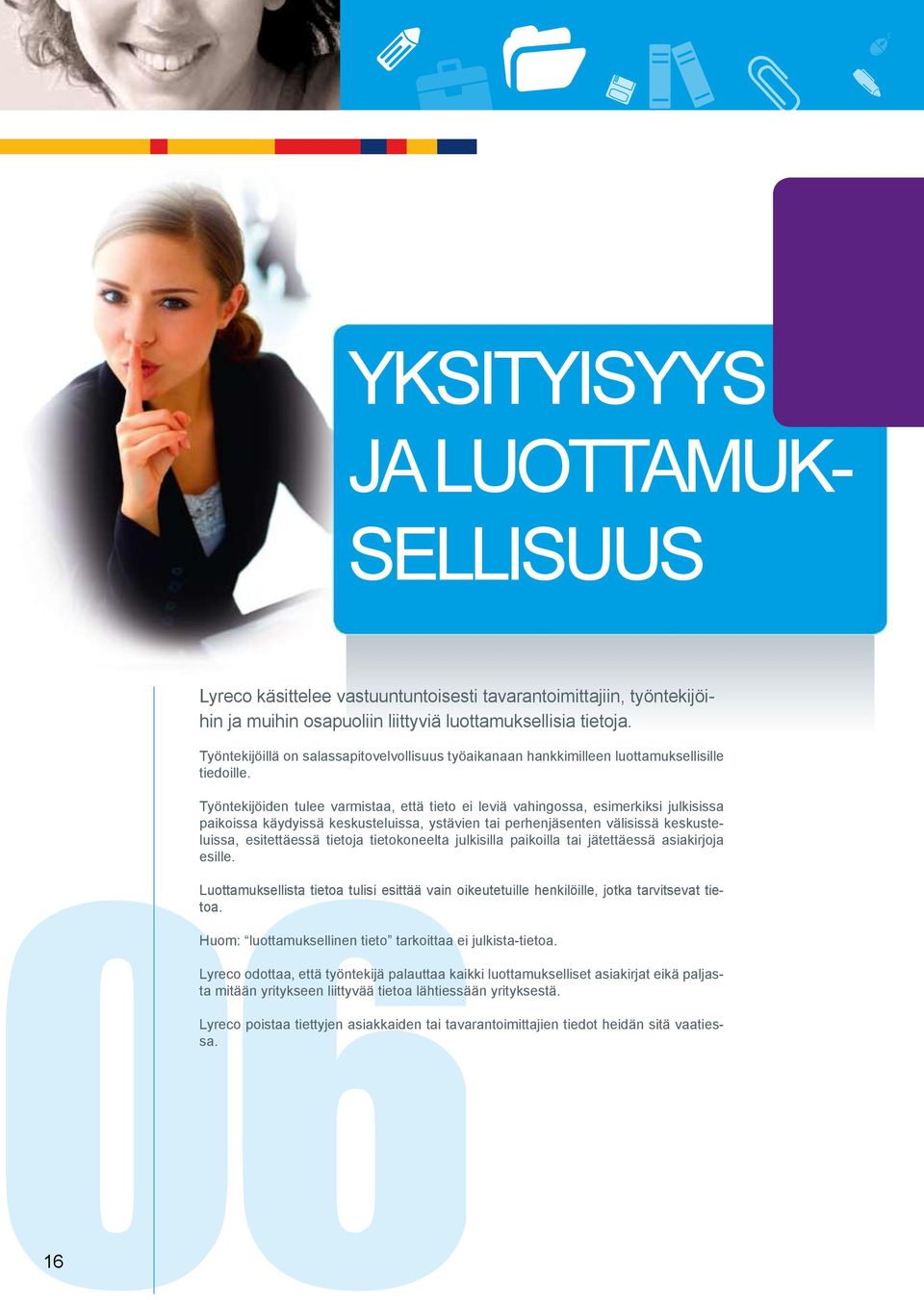Työntekijöiden tulee varmistaa, että tieto ei leviä vahingossa, esimerkiksi julkisissa paikoissa käydyissä keskusteluissa, ystävien tai perhenjäsenten välisissä keskusteluissa, esitettäessä tietoja