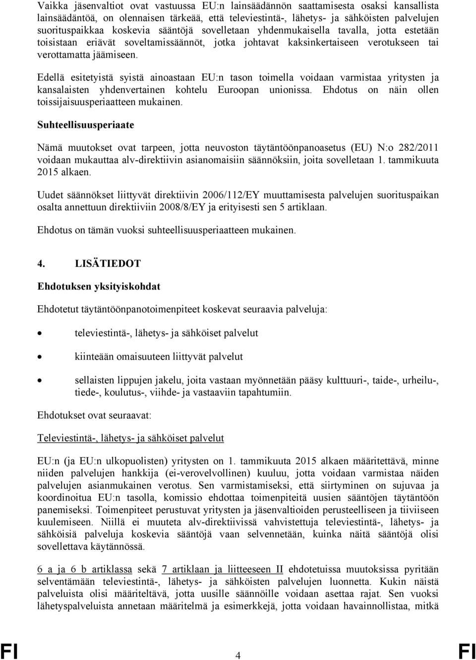 Edellä esitetyistä syistä ainoastaan EU:n tason toimella voidaan varmistaa yritysten ja kansalaisten yhdenvertainen kohtelu Euroopan unionissa. Ehdotus on näin ollen toissijaisuusperiaatteen mukainen.