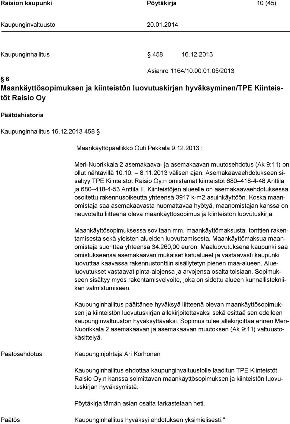 Asemakaavaehdotukseen sisältyy TPE Kiinteistöt Raisio Oy:n omistamat kiinteistöt 680 418-4-48 Anttila ja 680 418-4-53 Anttila II.