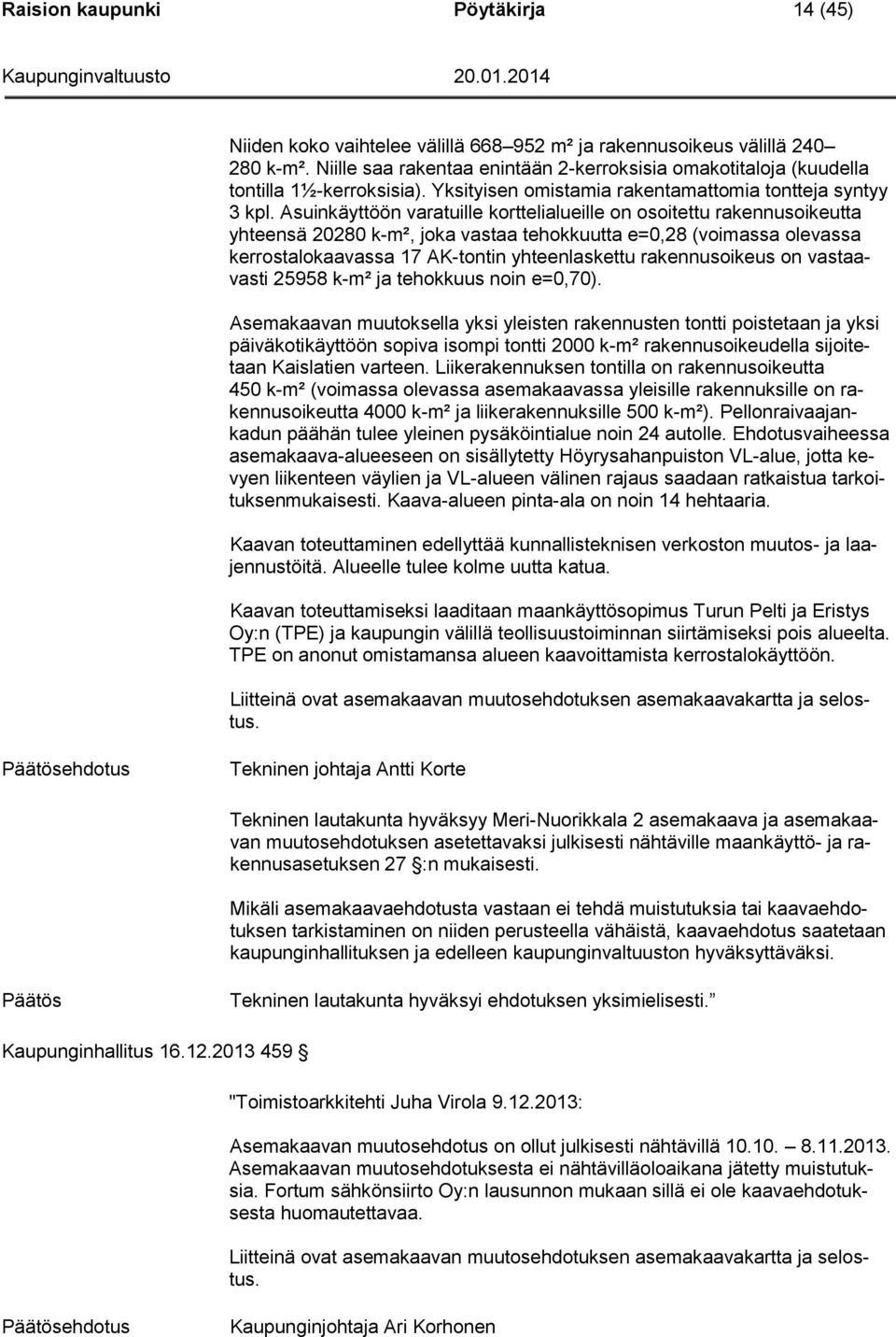 Asuinkäyttöön varatuille korttelialueille on osoitettu rakennusoikeutta yhteensä 20280 k-m², joka vastaa tehokkuutta e=0,28 (voimassa olevassa kerrostalokaavassa 17 AK-tontin yhteenlaskettu