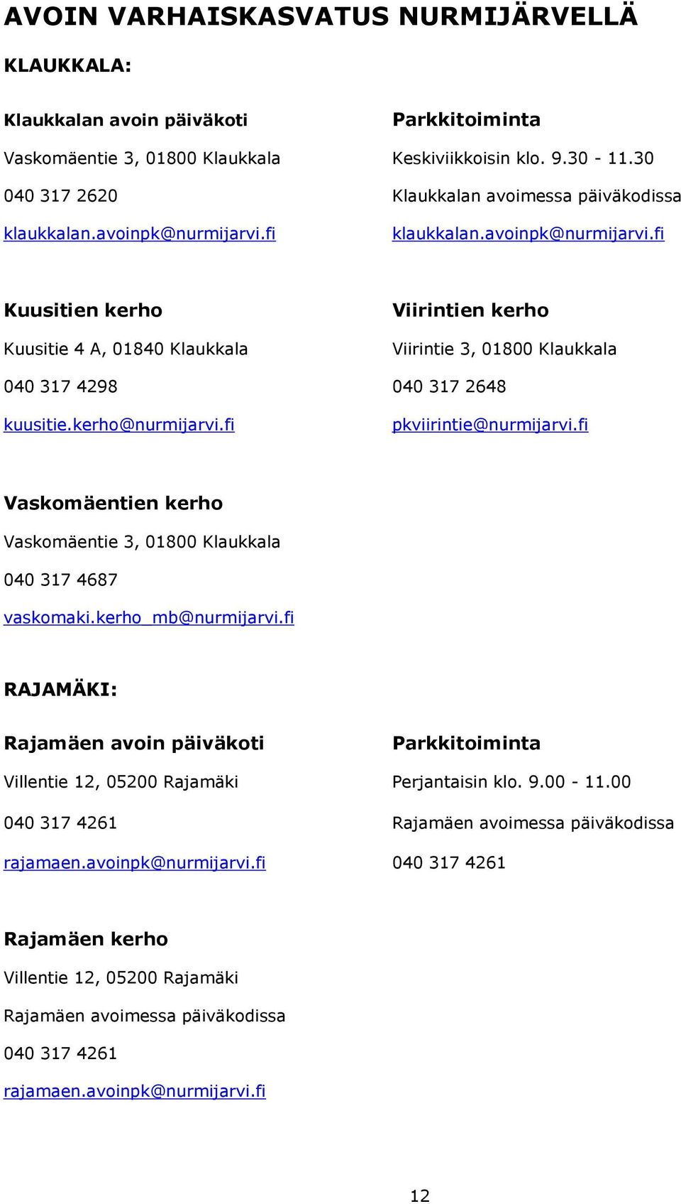 fi klaukkalan.avoinpk@nurmijarvi.fi Kuusitien kerho Kuusitie 4 A, 01840 Klaukkala Viirintien kerho Viirintie 3, 01800 Klaukkala 040 317 4298 040 317 2648 kuusitie.kerho@nurmijarvi.