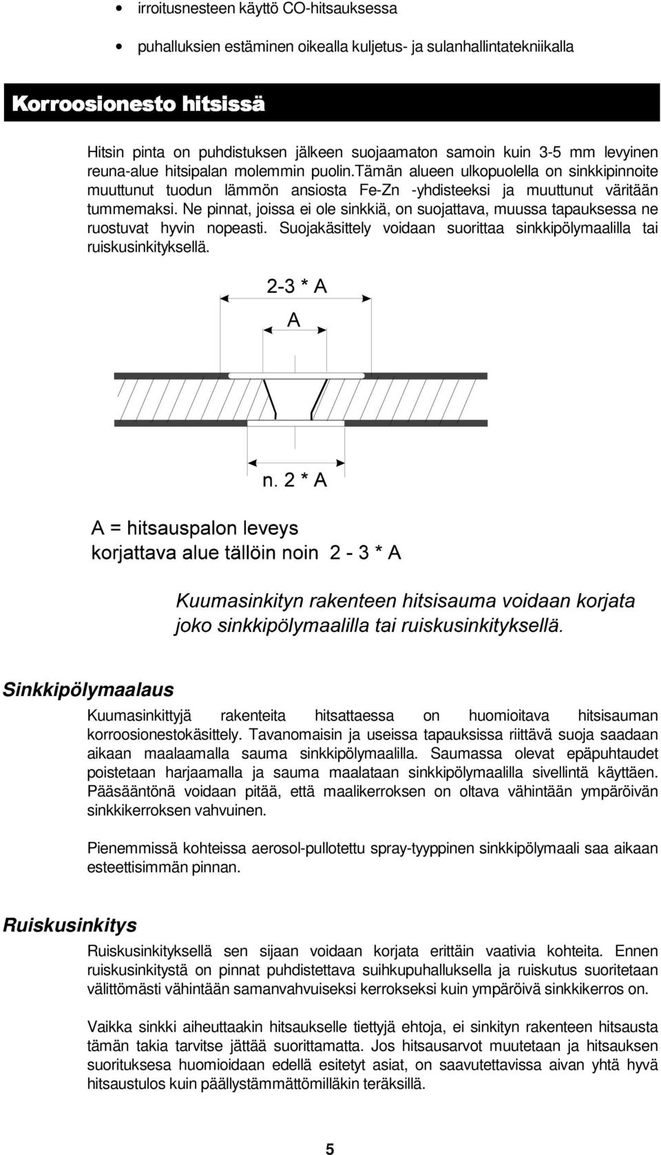 Ne pinnat, joissa ei ole sinkkiä, on suojattava, muussa tapauksessa ne ruostuvat hyvin nopeasti. Suojakäsittely voidaan suorittaa sinkkipölymaalilla tai ruiskusinkityksellä.