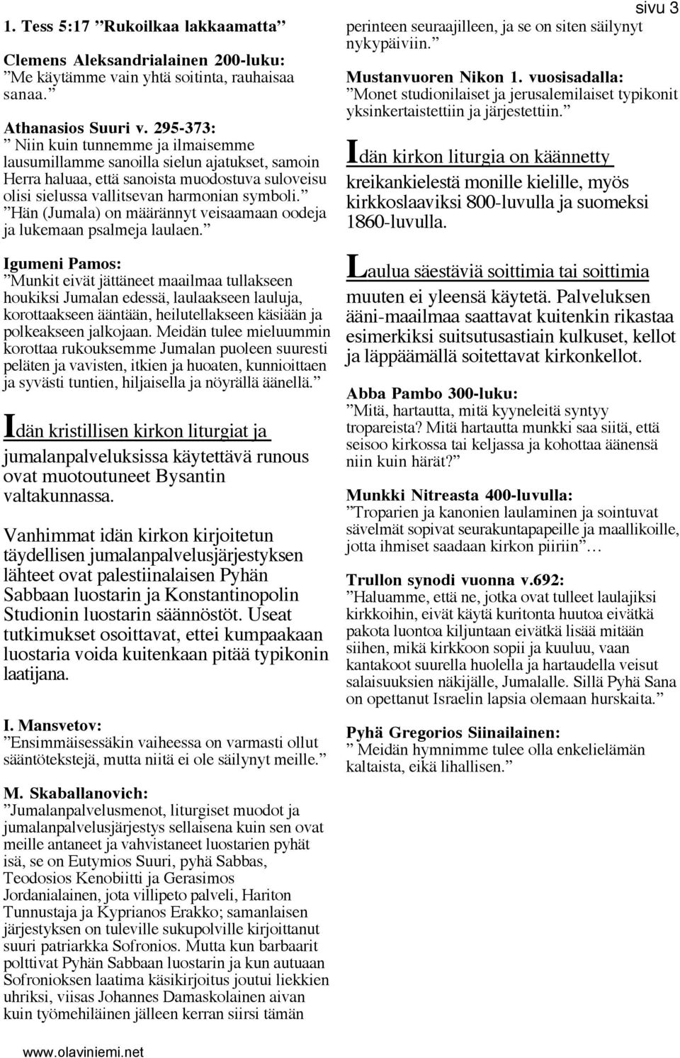Hän (Jumala) on määrännyt veisaamaan oodeja ja lukemaan psalmeja laulaen.