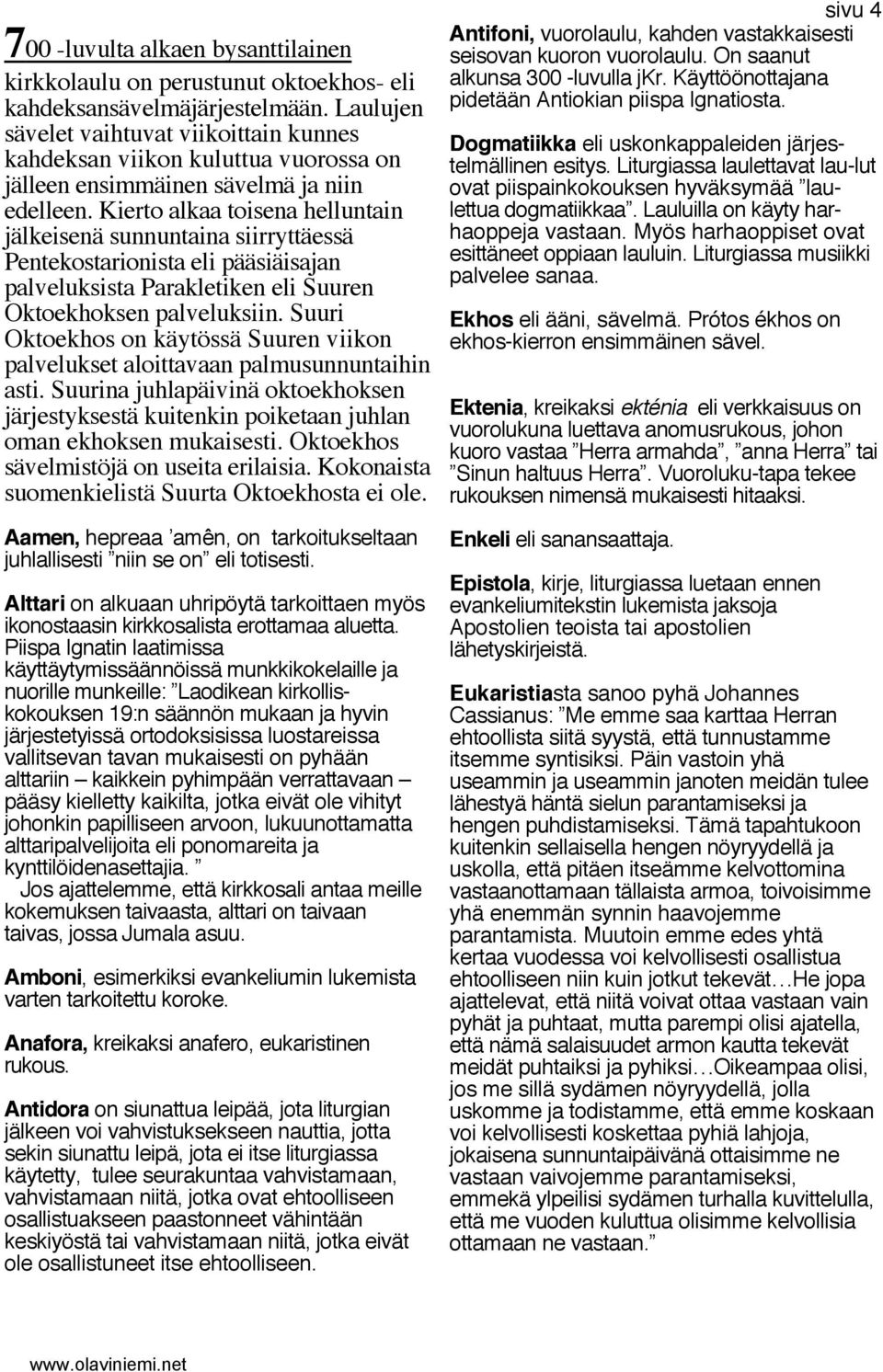 Kierto alkaa toisena helluntain jälkeisenä sunnuntaina siirryttäessä Pentekostarionista eli pääsiäisajan palveluksista Parakletiken eli Suuren Oktoekhoksen palveluksiin.