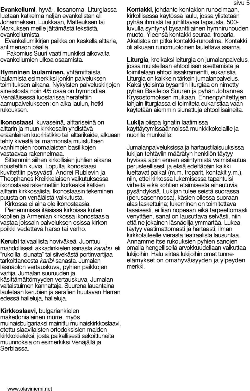 Hymninen laulaminen, yhtämittaista laulamista esimerkiksi jonkin palveluksen toimituksen aikana. Nykyisten palveluskirjojen aineistosta noin 4/5 osaa on hymnodiaa.