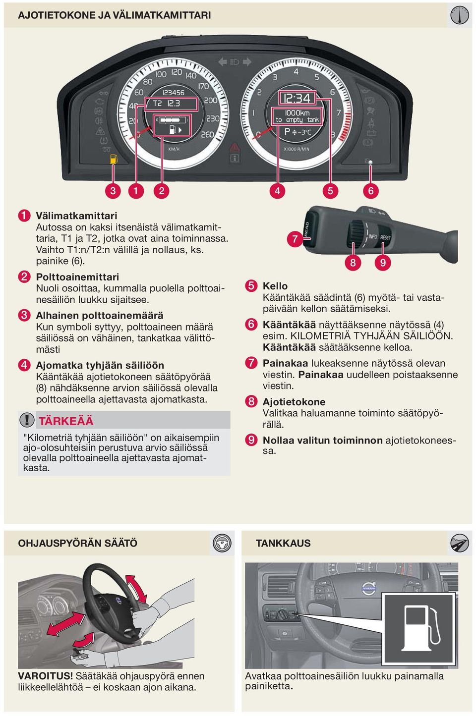 3 lhainen polttoainemäärä Kun symboli syttyy, polttoaineen määrä säiliössä on vähäinen, tankatkaa välittömästi 4 jomatka tyhjään säiliöön Kääntäkää ajotietokoneen säätöpyörää (8) nähdäksenne arvion