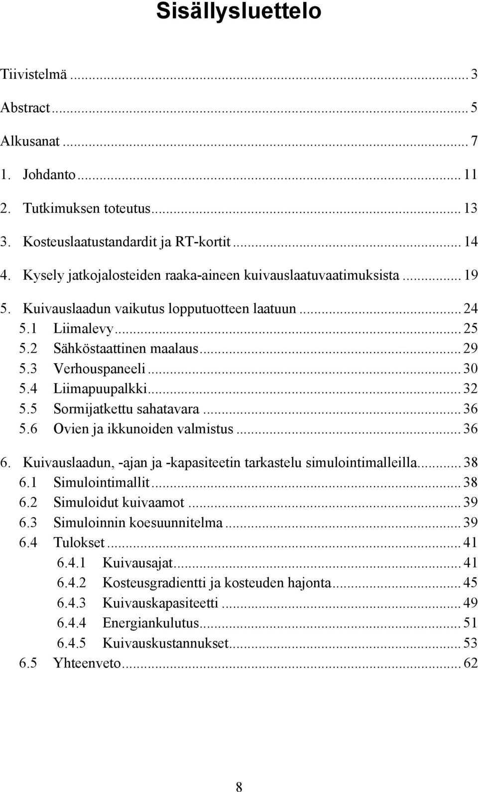 .. 30 5.4 Liimapuupalkki... 32 5.5 Sormijatkettu sahatavara... 36 5.6 Ovien ja ikkunoiden valmistus... 36 6. Kuivauslaadun, -ajan ja -kapasiteetin tarkastelu simulointimalleilla... 38 6.