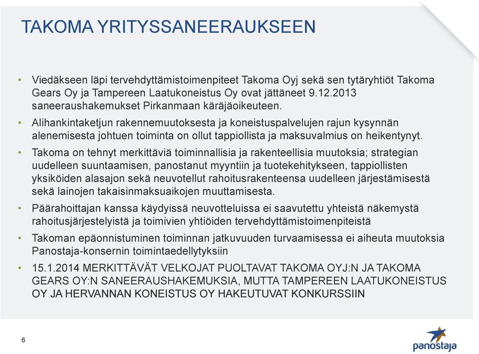 Alihankintaketjun rakennemuutoksesta ja koneistuspalvelujen rajun kysynnän alenemisesta johtuen toiminta on ollut tappiollista ja maksuvalmius on heikentynyt.