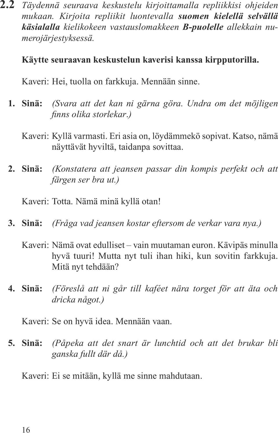 Kaveri: Hei, tuolla on farkkuja. Mennään sinne. 1. Sinä: (Svara att det kan ni gärna göra. Undra om det möjligen finns olika storlekar.) Kaveri: Kyllä varmasti. Eri asia on, löydämmekö sopivat.