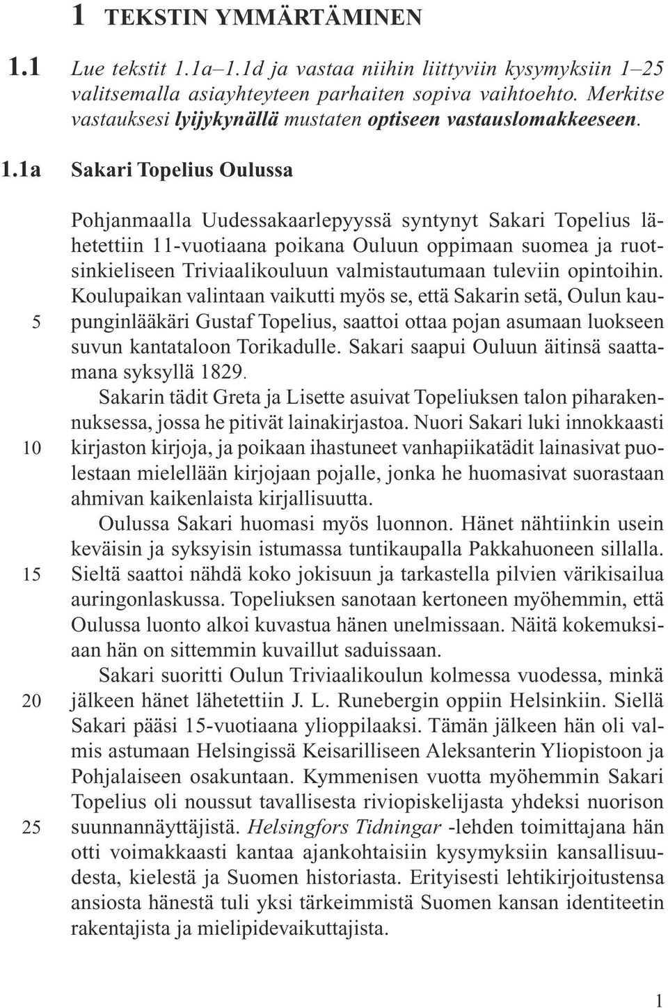 Sakari Topelius Oulussa Pohjanmaalla Uudessakaarlepyyssä syntynyt Sakari Topelius lähetettiin 11-vuotiaana poikana Ouluun oppimaan suomea ja ruotsinkieliseen Triviaalikouluun valmistautumaan tuleviin