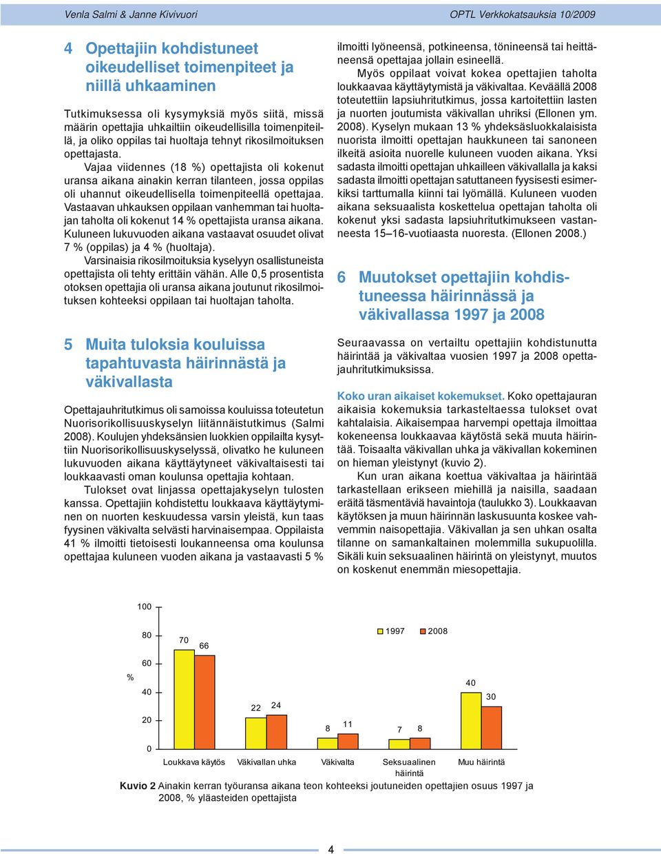 Vastaavan uhkauksen oppilaan vanhemman tai huoltajan taholta oli kokenut 1 % opettajista uransa aikana. Kuluneen lukuvuoden aikana vastaavat osuudet olivat % (oppilas) ja % (huoltaja).