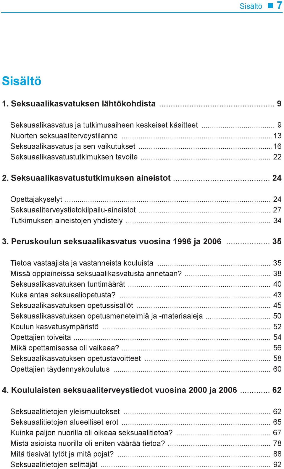 .. 34 3. Peruskoulun seksuaalikasvatus vuosina 1996 ja 2006... 35 Tietoa vastaajista ja vastanneista kouluista... 35 Missä oppiaineissa seksuaalikasvatusta annetaan?