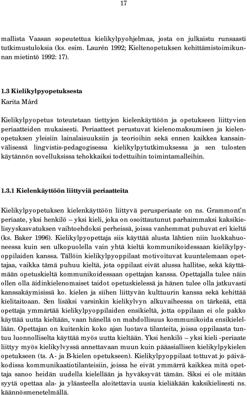 Periaatteet perustuvat kielenomaksumisen ja kielenopetuksen yleisiin lainalaisuuksiin ja teorioihin sekä ennen kaikkea kansainvälisessä lingvistis-pedagogisessa kielikylpytutkimuksessa ja sen