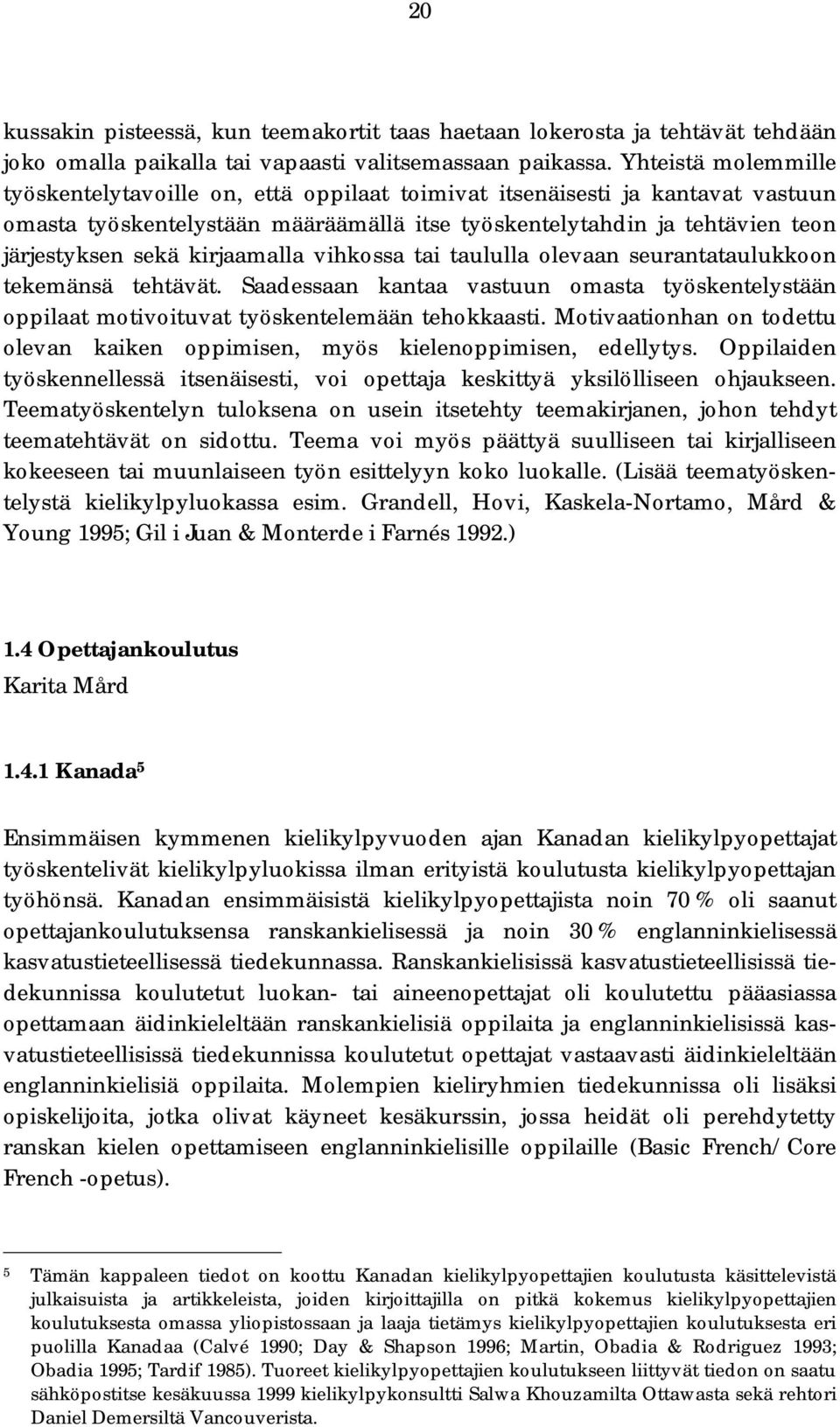 kirjaamalla vihkossa tai taululla olevaan seurantataulukkoon tekemänsä tehtävät. Saadessaan kantaa vastuun omasta työskentelystään oppilaat motivoituvat työskentelemään tehokkaasti.