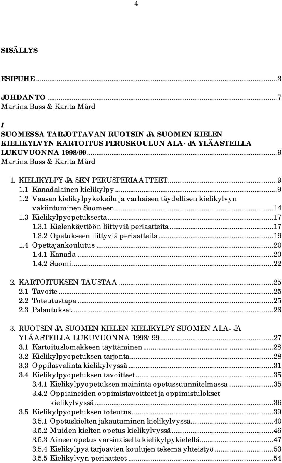 3 Kielikylpyopetuksesta...17 1.3.1 Kielenkäyttöön liittyviä periaatteita...17 1.3.2 Opetukseen liittyviä periaatteita...19 1.4 Opettajankoulutus...20 1.4.1 Kanada...20 1.4.2 Suomi...22 2.
