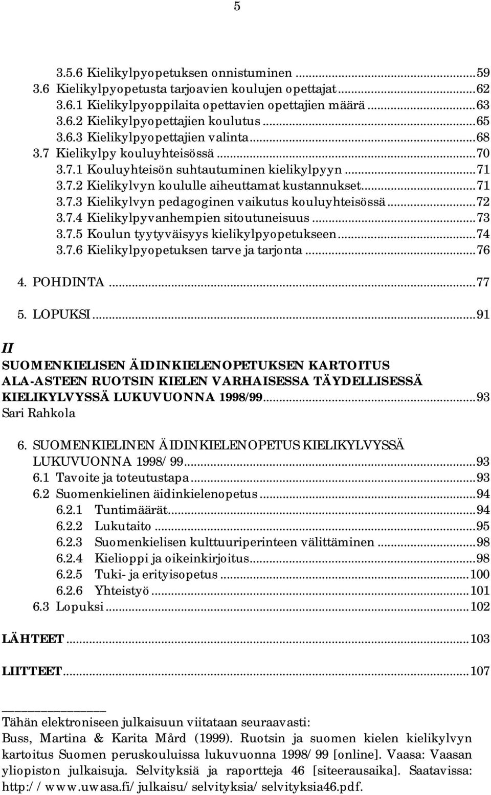 ..72 3.7.4 Kielikylpyvanhempien sitoutuneisuus...73 3.7.5 Koulun tyytyväisyys kielikylpyopetukseen...74 3.7.6 Kielikylpyopetuksen tarve ja tarjonta...76 4. POHDINTA...77 5. LOPUKSI.