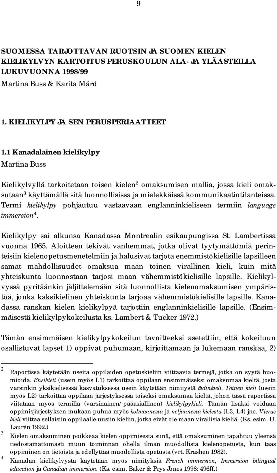 Termi kielikylpy pohjautuu vastaavaan englanninkieliseen termiin language immersion 4. Kielikylpy sai alkunsa Kanadassa Montrealin esikaupungissa St. Lambertissa vuonna 1965.