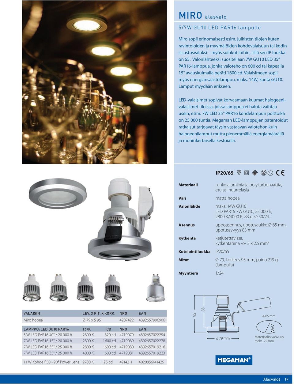 Valonlähteeksi suositellaan 7W GU10 LED 35 PAR16-lamppua, jonka valoteho on 600 cd tai kapealla 15 avauskulmalla peräti 1600 cd. Valaisimeen sopii myös energiansäästölamppu, maks. 14W, kanta GU10.