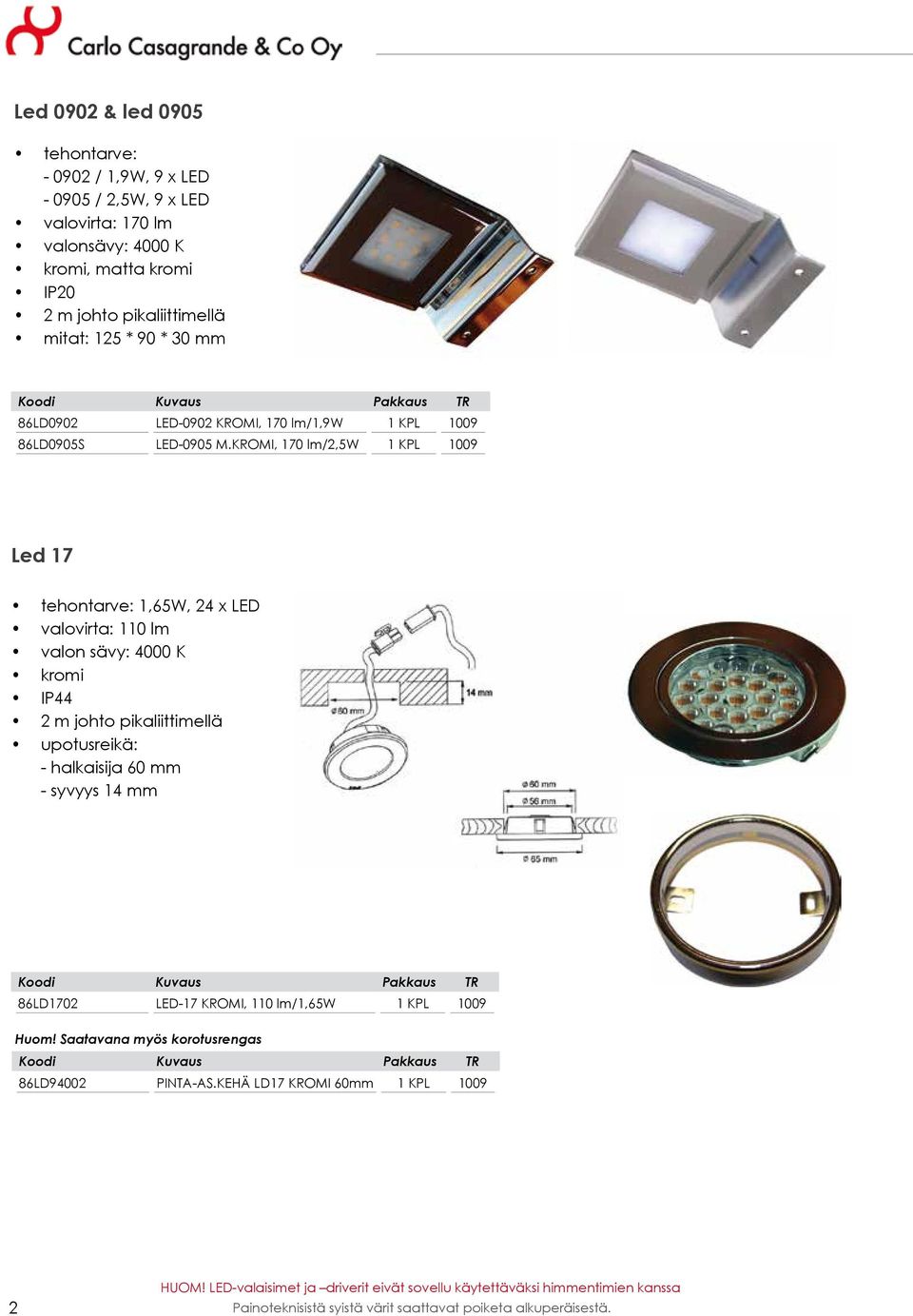 KROMI, 170 lm/2,5w 1 KPL 1009 Led 17 tehontarve: 1,65W, 24 x LED valovirta: 110 lm valon sävy: 4000 K kromi IP44 2 m johto pikaliittimellä upotusreikä: - halkaisija 60 mm - syvyys
