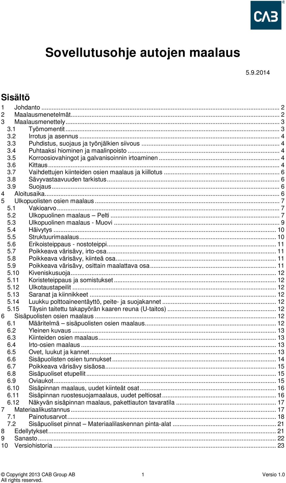 .. 6 3.8 Sävyvastaavuuden tarkistus... 6 3.9 Suojaus... 6 4 Aloitusaika... 6 5 Ulkopuolisten osien maalaus... 7 5.1 Vakioarvo... 7 5.2 Ulkopuolinen maalaus Pelti... 7 5.3 Ulkopuolinen maalaus - Muovi.