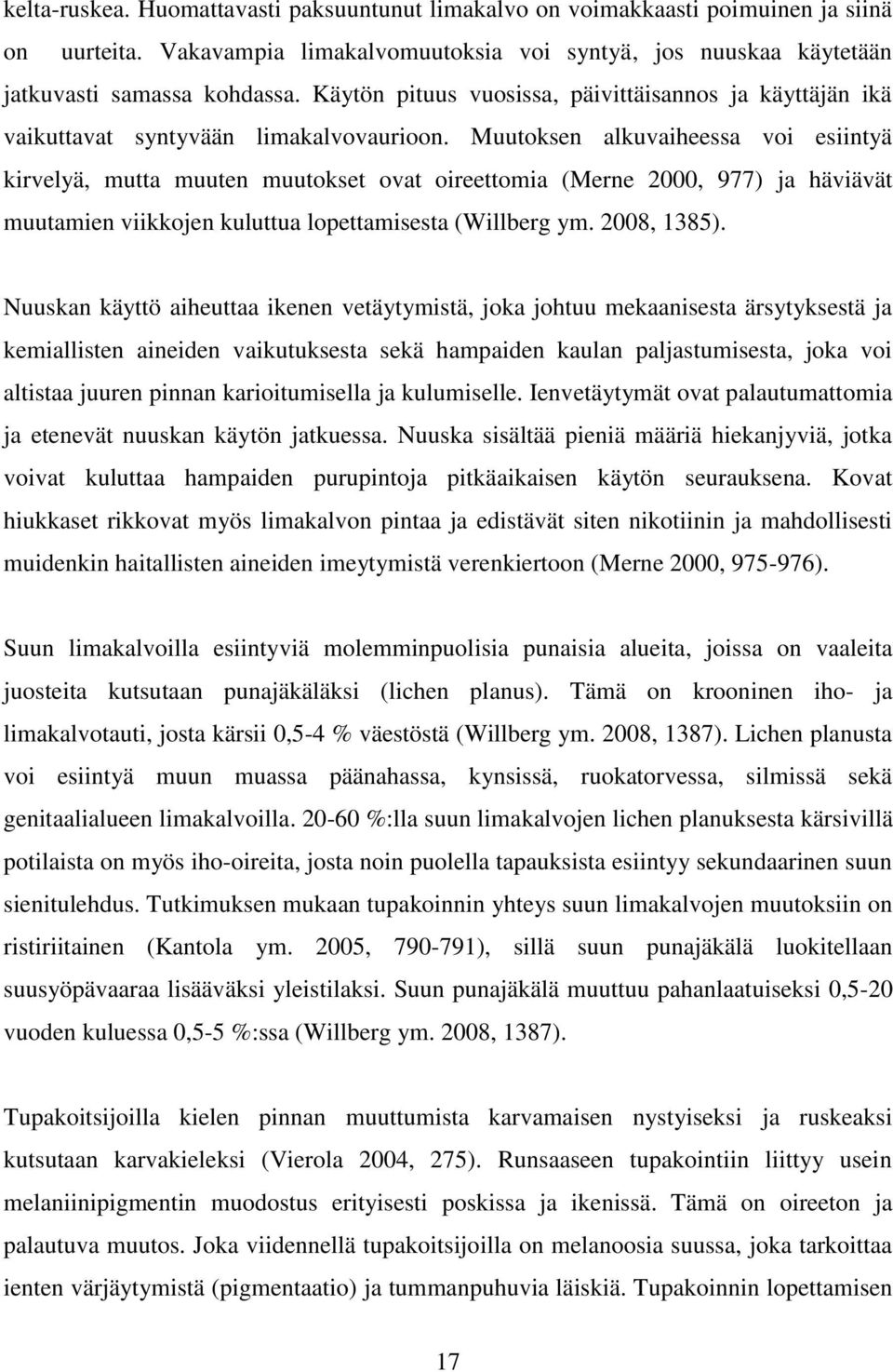 Muutoksen alkuvaiheessa voi esiintyä kirvelyä, mutta muuten muutokset ovat oireettomia (Merne 2000, 977) ja häviävät muutamien viikkojen kuluttua lopettamisesta (Willberg ym. 2008, 1385).