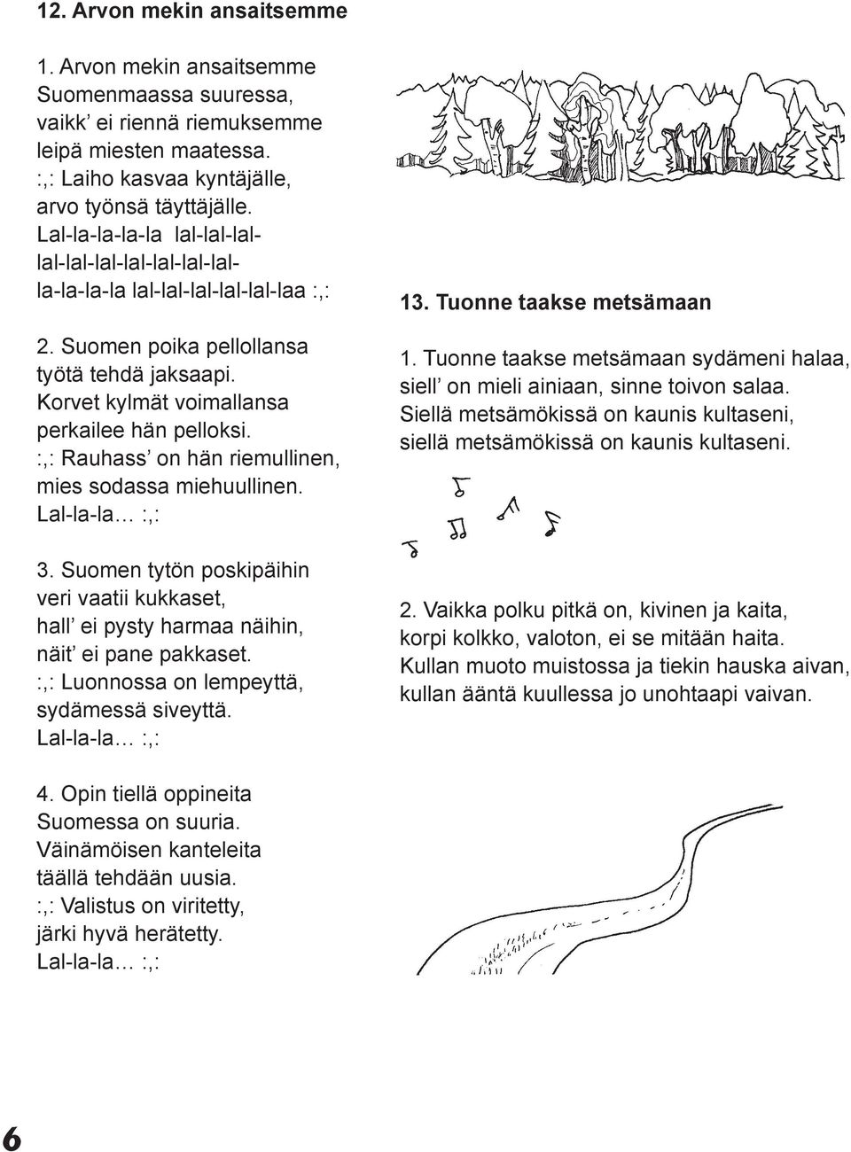 :,: Rauhass on hän riemullinen, mies sodassa miehuullinen. Lal-la-la :,: 3. Suomen tytön poskipäihin veri vaatii kukkaset, hall ei pysty harmaa näihin, näit ei pane pakkaset.