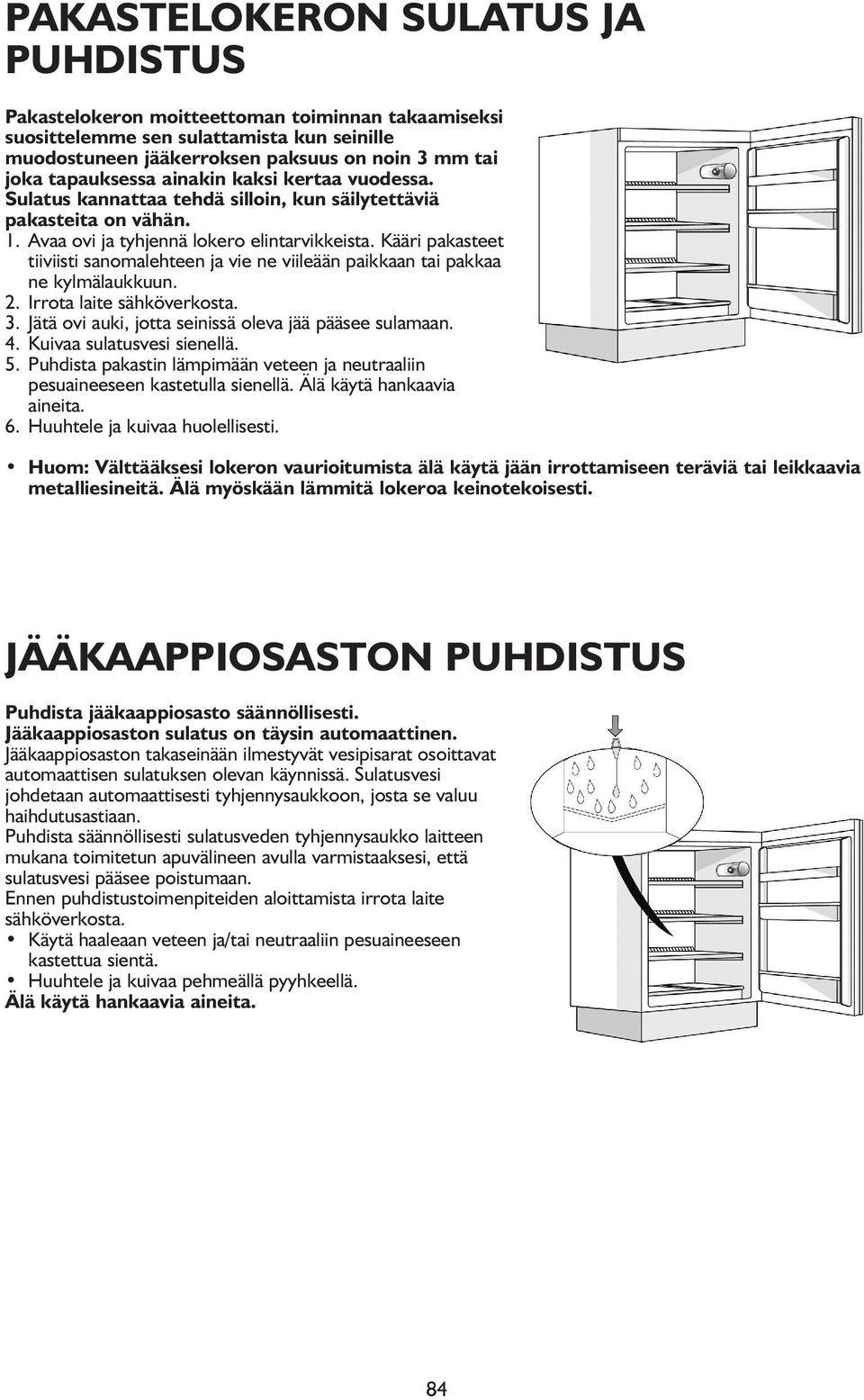 Kääri pakasteet tiiviisti sanomalehteen ja vie ne viileään paikkaan tai pakkaa ne kylmälaukkuun. 2. Irrota laite sähköverkosta. 3. Jätä ovi auki, jotta seinissä oleva jää pääsee sulamaan. 4.