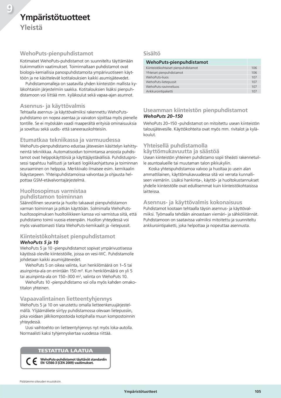 Puhdistamomalleja on saatavilla yhden kiinteistön mallista kyläkohtaisiin järjestelmiin saakka. Kotitalouksien lisäksi pienpuhdistamoon voi liittää mm. kyläkoulut sekä vapaa-ajan asunnot.