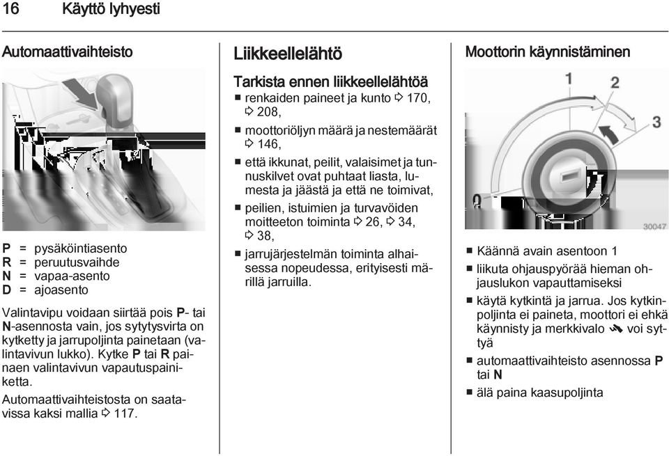 Liikkeellelähtö Tarkista ennen liikkeellelähtöä renkaiden paineet ja kunto 3 170, 3 208, moottoriöljyn määrä ja nestemäärät 3 146, että ikkunat, peilit, valaisimet ja tunnuskilvet ovat puhtaat