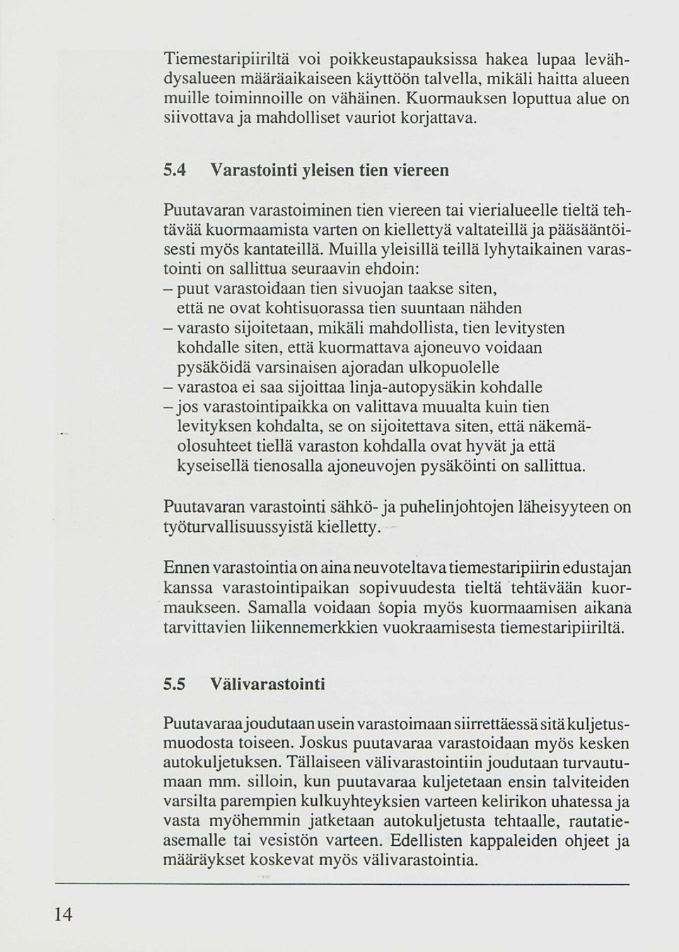 4 Varastointi yleisen tien viereen Puutavaran varastoiminen tien viereen tai vierialueelle tieltä tehtävää kuormaamista varten on kiellettyä valtateillä ja pääsääntöisesti myös kantateillä.