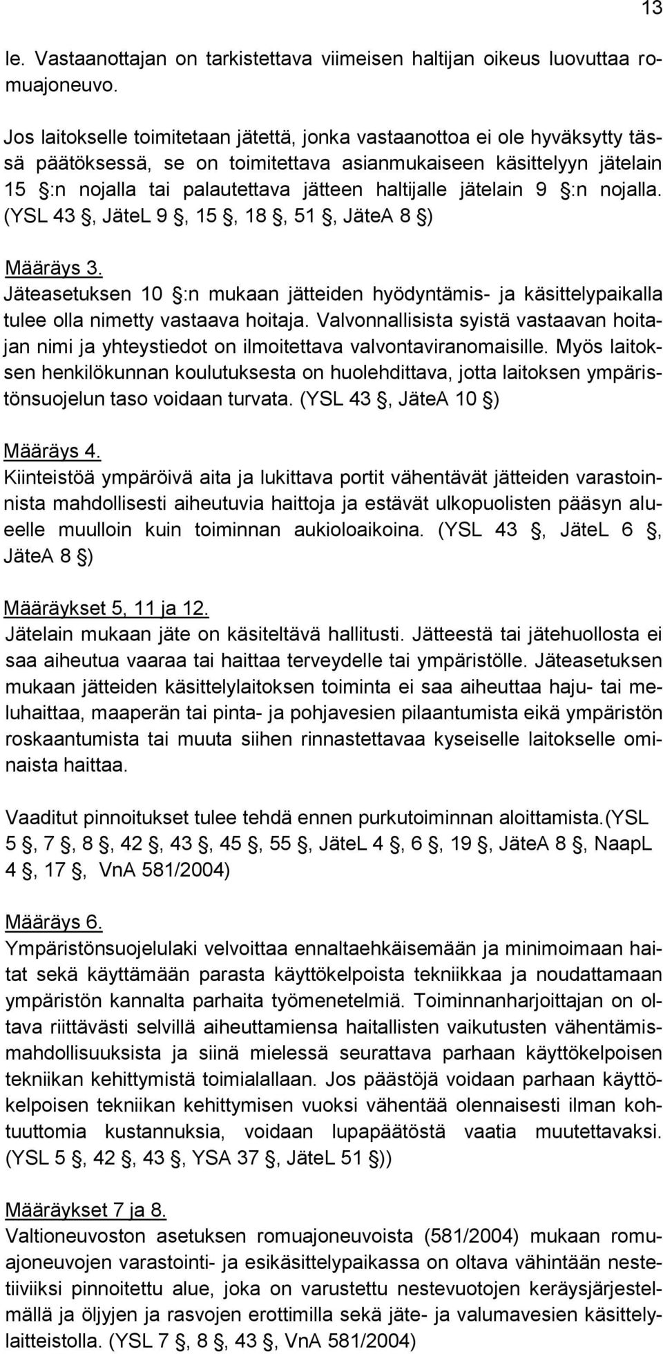 jätelain 9 :n nojalla. (YSL 43, JäteL 9, 15, 18, 51, JäteA 8 ) Määräys 3. Jäteasetuksen 10 :n mukaan jätteiden hyödyntämis- ja käsittelypaikalla tulee olla nimetty vastaava hoitaja.