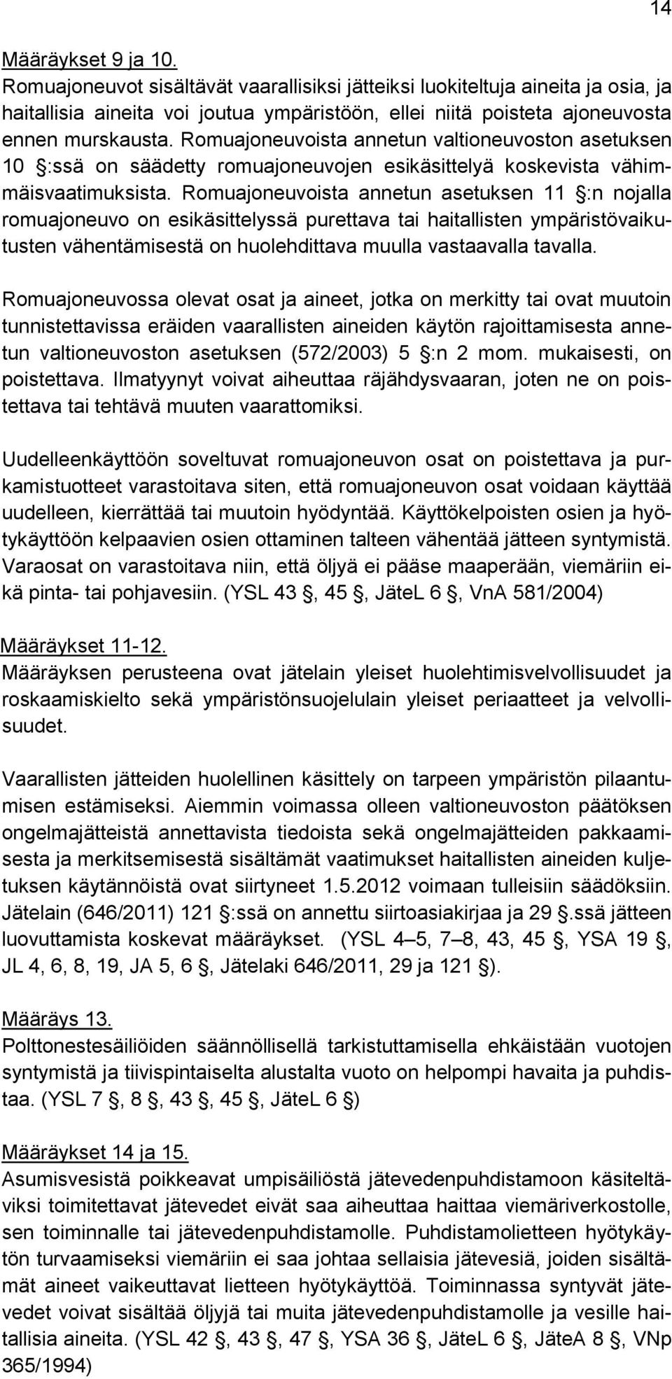 Romuajoneuvoista annetun asetuksen 11 :n nojalla romuajoneuvo on esikäsittelyssä purettava tai haitallisten ympäristövaikutusten vähentämisestä on huolehdittava muulla vastaavalla tavalla.