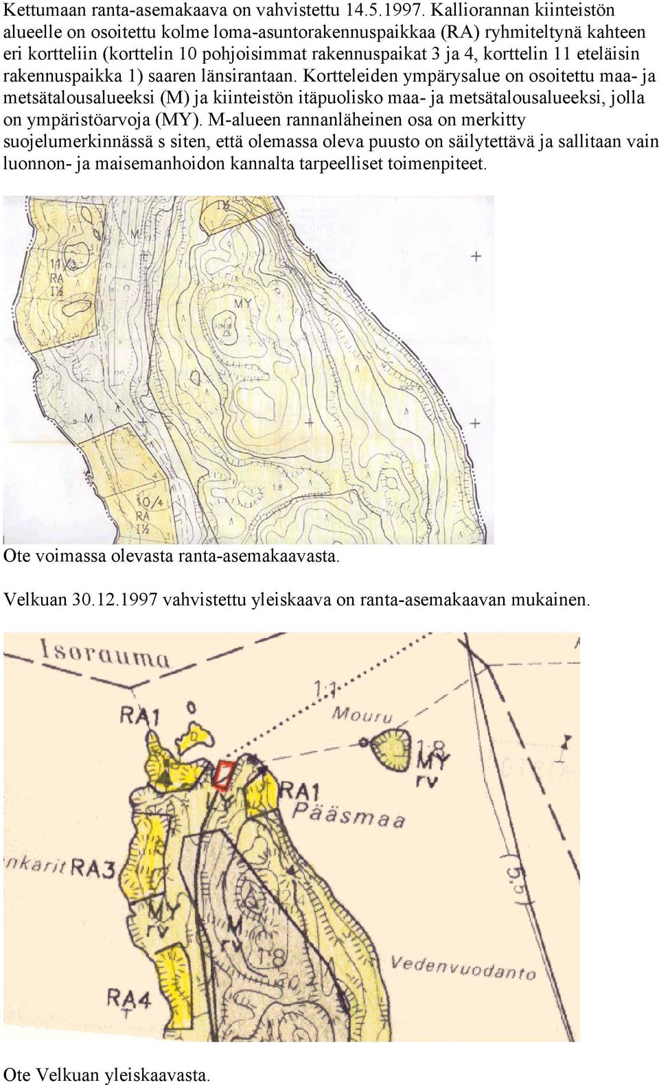 rakennuspaikka 1) saaren länsirantaan. Kortteleiden ympärysalue on osoitettu maa- ja metsätalousalueeksi (M) ja kiinteistön itäpuolisko maa- ja metsätalousalueeksi, jolla on ympäristöarvoja (MY).