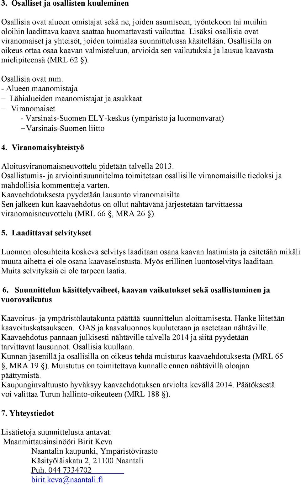 Osallisilla on oikeus ottaa osaa kaavan valmisteluun, arvioida sen vaikutuksia ja lausua kaavasta mielipiteensä (MRL 62 ). Osallisia ovat mm.