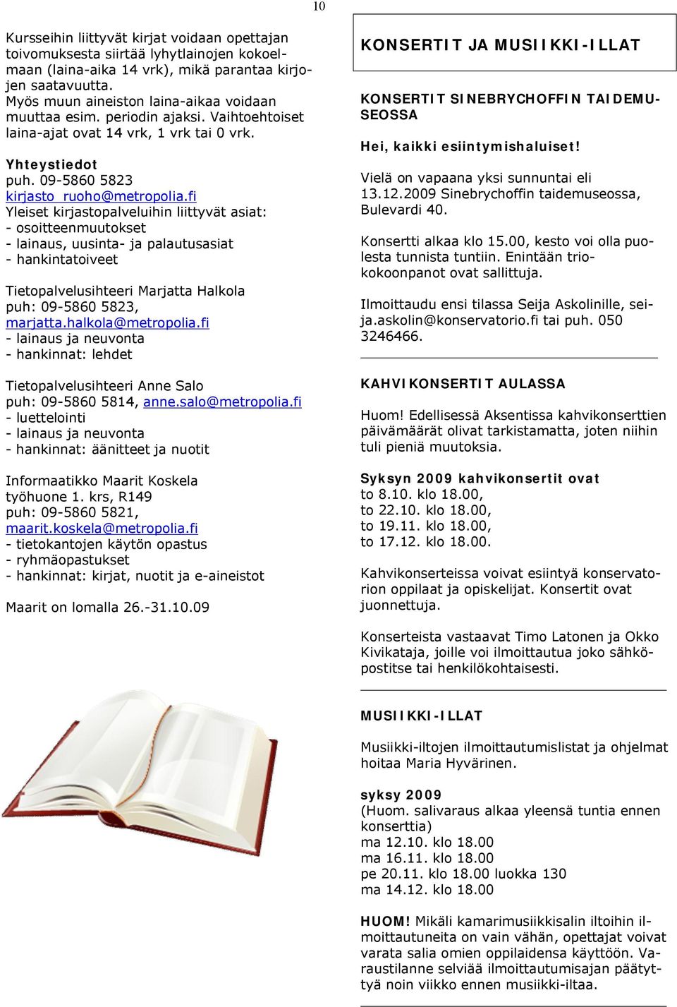 fi Yleiset kirjastopalveluihin liittyvät asiat: - osoitteenmuutokset - lainaus, uusinta- ja palautusasiat - hankintatoiveet Tietopalvelusihteeri Marjatta Halkola puh: 09-5860 5823, marjatta.
