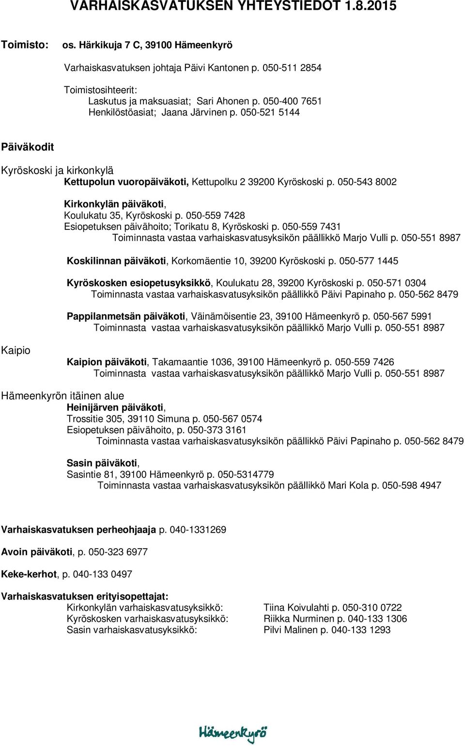 050-521 5144 Päiväkodit Kyröskoski ja kirkonkylä Kettupolun vuoropäiväkoti, Kettupolku 2 39200 Kyröskoski p. 050-543 8002 Kirkonkylän päiväkoti, Koulukatu 35, Kyröskoski p.