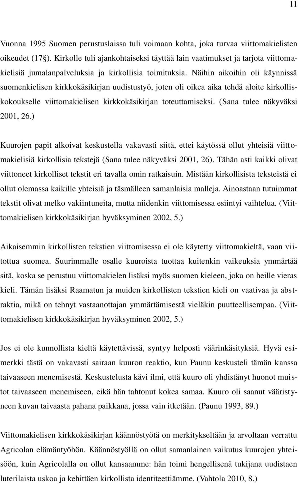 Näihin aikoihin oli käynnissä suomenkielisen kirkkokäsikirjan uudistustyö, joten oli oikea aika tehdä aloite kirkolliskokoukselle viittomakielisen kirkkokäsikirjan toteuttamiseksi.