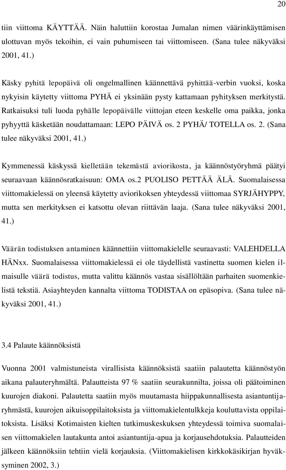 Ratkaisuksi tuli luoda pyhälle lepopäivälle viittojan eteen keskelle oma paikka, jonka pyhyyttä käsketään noudattamaan: LEPO PÄIVÄ os. 2 PYHÄ/ TOTELLA os. 2. (Sana tulee näkyväksi 2001, 41.